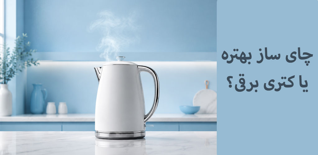 چای ساز بهتره یا کتری برقی؟